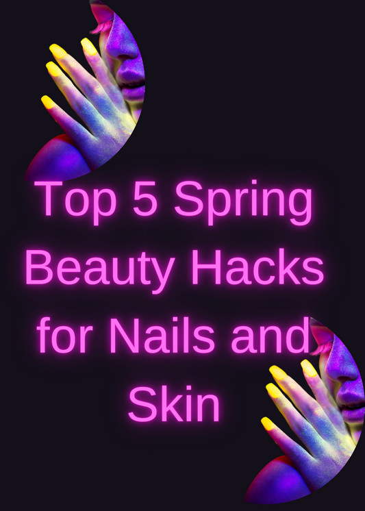 Top 5 Spring Beauty Hacks for Nails and Skin