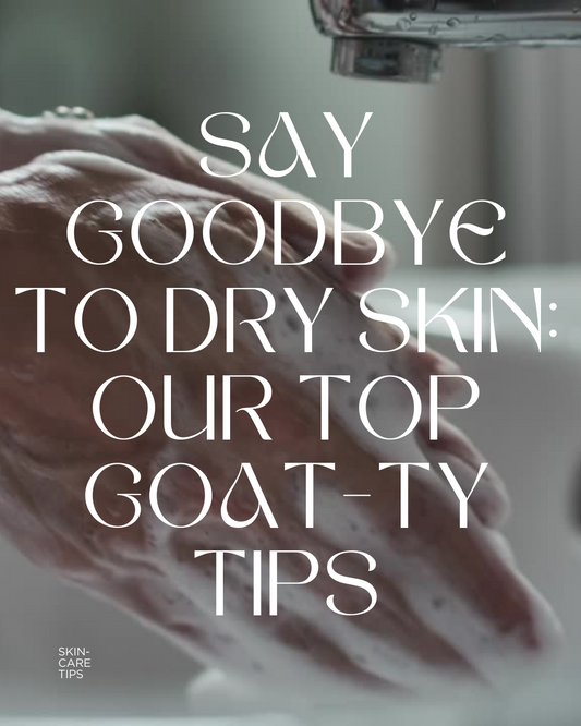 Say Goodbye to Dry Skin: Our Top Goat-ty Tips