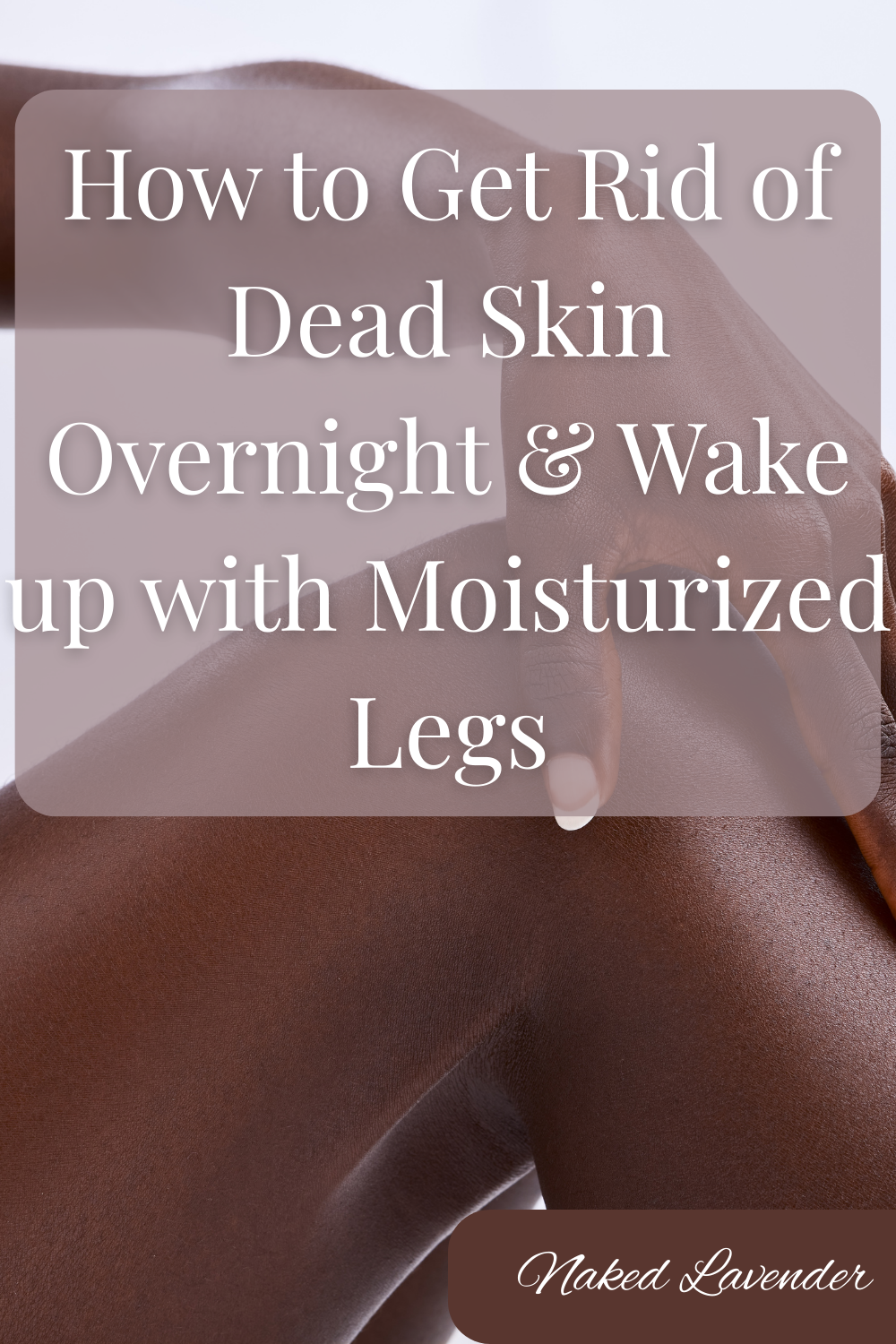 How to Get Rid of Dead Skin Overnight and Wake Up With Moisturized Legs